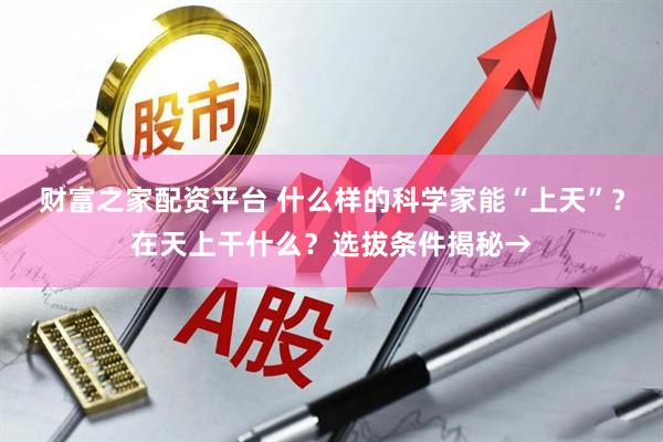 财富之家配资平台 什么样的科学家能“上天”？在天上干什么？选拔条件揭秘→
