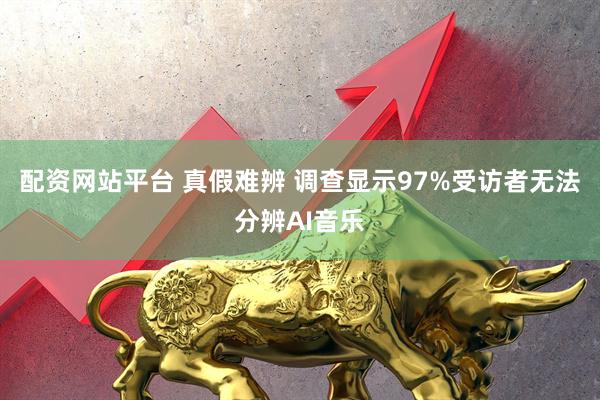 配资网站平台 真假难辨 调查显示97%受访者无法分辨AI音乐