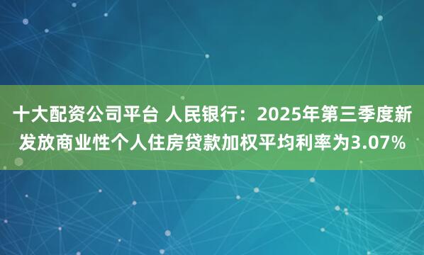 十大配资公司平台 人民银行：2025年第三季度新发放商业性个人住房贷款加权平均利率为3.07%
