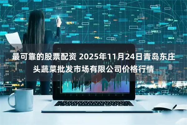 最可靠的股票配资 2025年11月24日青岛东庄头蔬菜批发市场有限公司价格行情
